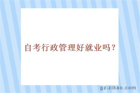 自考行政管理專(zhuān)業(yè)就業(yè)前景好