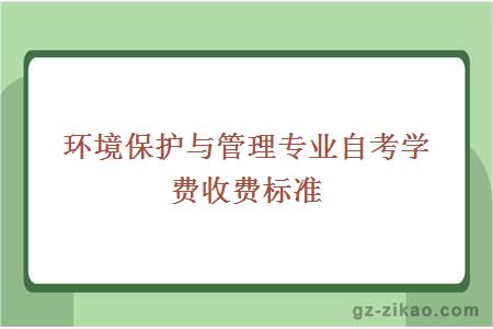 環(huán)境保護與管理專(zhuān)業(yè)自考學(xué)費收費標準