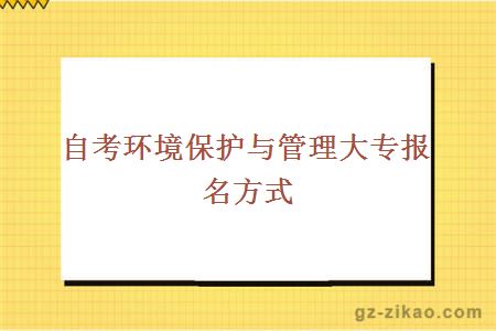 自考環(huán)境保護與管理大專(zhuān)報名方式