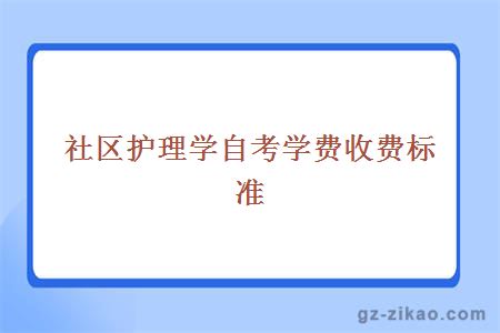 社區護理學(xué)專(zhuān)業(yè)自考學(xué)費收費標準