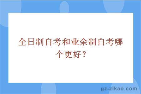 全日制自考和業(yè)余制自考哪個(gè)更好？