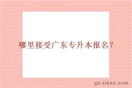 哪里接受廣東專(zhuān)升本報名？