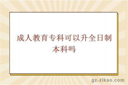 成人教育專(zhuān)科可以升全日制本科嗎