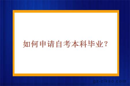 如何申請自考本科畢業(yè)？