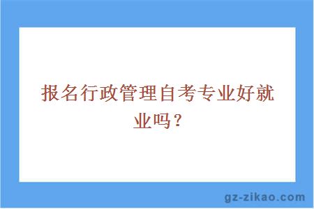 報名行政管理自考專(zhuān)業(yè)好就業(yè)嗎？