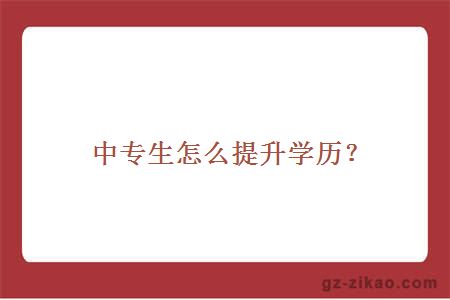 中專(zhuān)生怎么提升學(xué)歷？