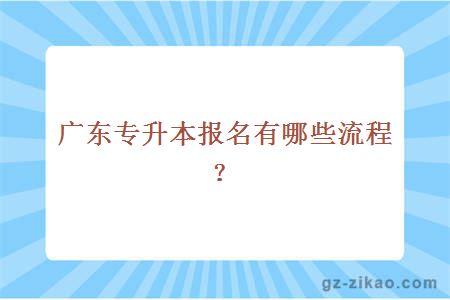 廣東專(zhuān)升本報名有哪些流程？