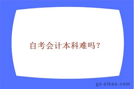 自考會(huì )計本科難嗎？