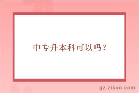 中專(zhuān)升本科可以嗎？