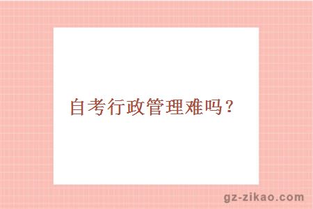 自考行政管理難嗎？