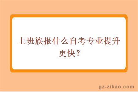 上班族報什么自考專(zhuān)業(yè)提升更快？