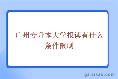 廣州專(zhuān)升本大學(xué)報讀有什么條件限制
