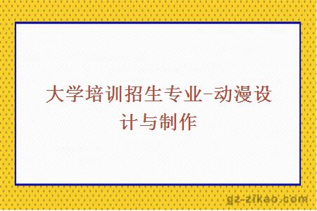 大學(xué)培訓招生專(zhuān)業(yè)-動(dòng)漫設計與制作