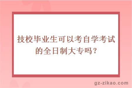 技校畢業(yè)生可以考自學(xué)考試的全日制大專(zhuān)嗎？