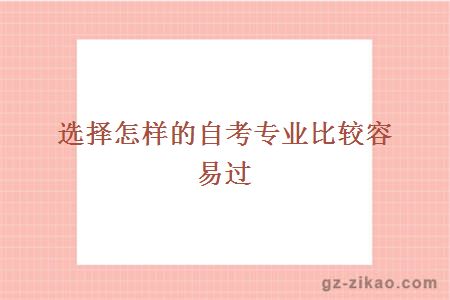 選擇怎樣的自考專(zhuān)業(yè)比較容易過(guò)