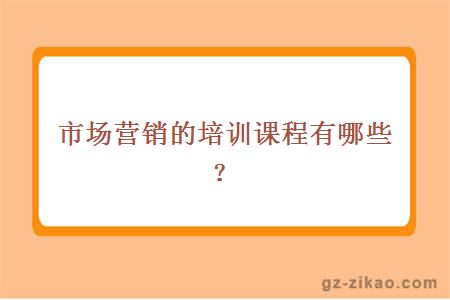 市場(chǎng)營(yíng)銷(xiāo)的培訓課程有哪些？