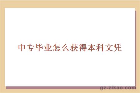 中專(zhuān)畢業(yè)怎么獲得本科文憑