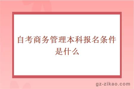 自考商務(wù)管理本科報名條件是什么
