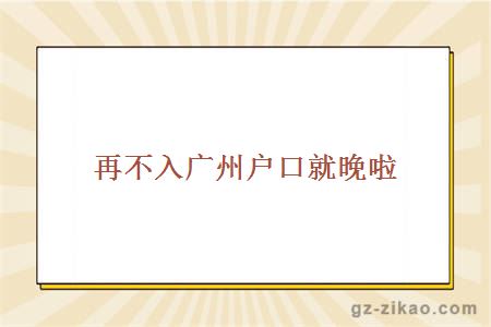 再不入廣州戶(hù)口就晚啦
