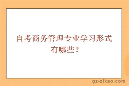 自考商務(wù)管理專(zhuān)業(yè)學(xué)習形式有哪些？