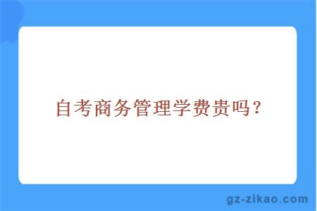 自考商務(wù)管理學(xué)費貴嗎？