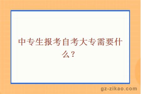 中專(zhuān)生報考自考大專(zhuān)需要什么？