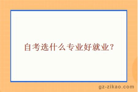 自考選什么專(zhuān)業(yè)好就業(yè)？