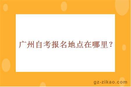 廣州自考報名地點(diǎn)在哪里？