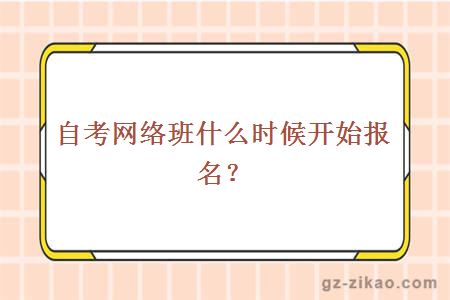 自考網(wǎng)絡(luò )班什么時(shí)候開(kāi)始報名？