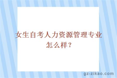 女生自考人力資源管理專(zhuān)業(yè)怎么樣？