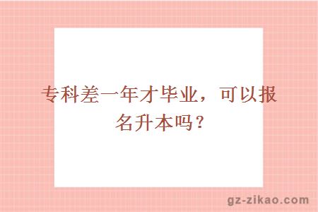 專(zhuān)科差一年才畢業(yè)，可以報名升本嗎？