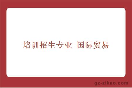 培訓招生專(zhuān)業(yè)-國際貿易