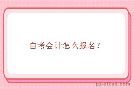 自考會(huì )計怎么報名？