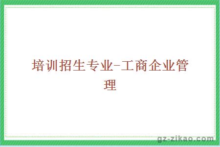 培訓招生專(zhuān)業(yè)-工商企業(yè)管理