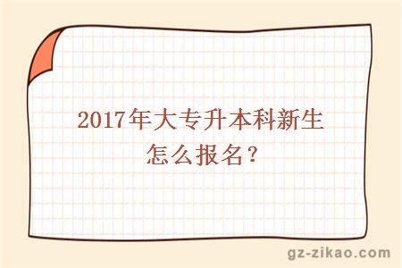 2017年大專(zhuān)升本科新生怎么報名？