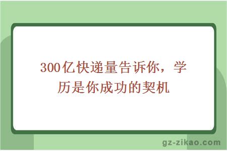 300億快遞量告訴你，學(xué)歷是你成功的契機