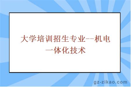 大學(xué)培訓招生專(zhuān)業(yè)--機電一體化技術(shù)