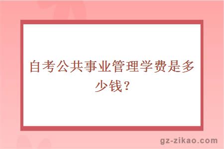 自考公共事業(yè)管理學(xué)費是多少錢(qián)？