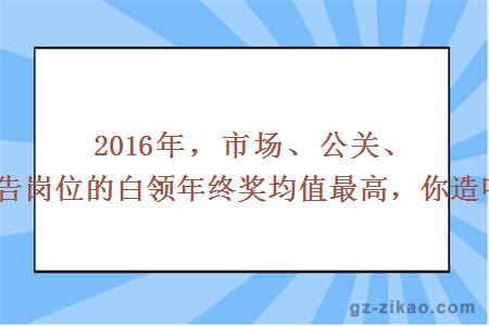 2016年，市場(chǎng)、公關(guān)、廣告崗位的白領(lǐng)年終獎均值最高，你造嗎？