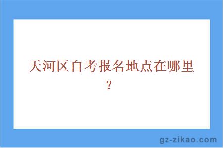 天河區自考報名地點(diǎn)在哪里？