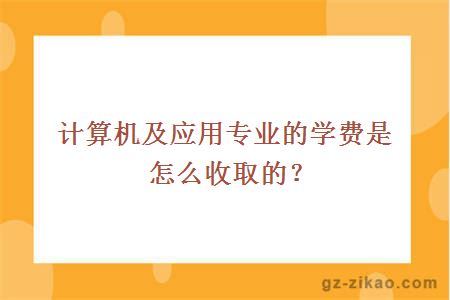 計算機及應用專(zhuān)業(yè)的學(xué)費是怎么收取的？