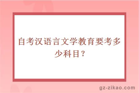 自考漢語(yǔ)言文學(xué)教育要考多少科目？