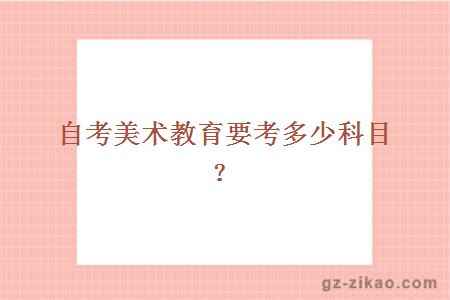 自考美術(shù)教育要考多少科目？