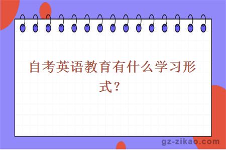 自考英語(yǔ)教育有什么學(xué)習形式？
