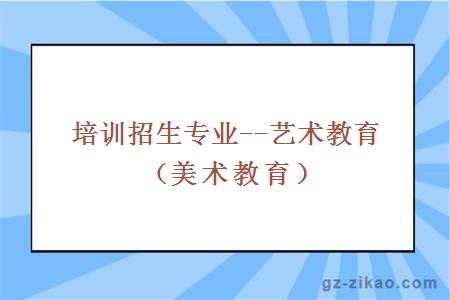 培訓招生專(zhuān)業(yè)--藝術(shù)教育（美術(shù)教育）