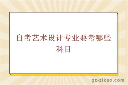 自考藝術(shù)設計專(zhuān)業(yè)要考哪些科目