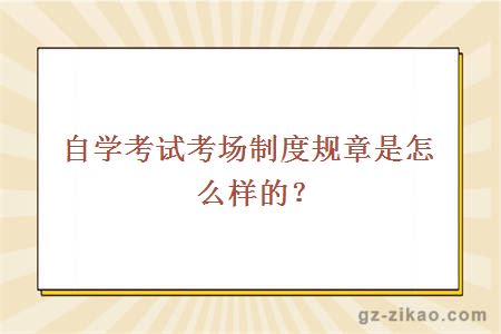 自學(xué)考試考場(chǎng)制度規章是怎么樣的？