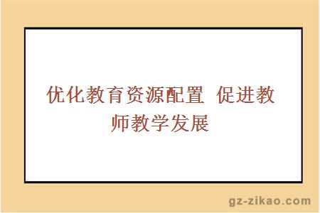 優(yōu)化教育資源配置 促進(jìn)教師教學(xué)發(fā)展
