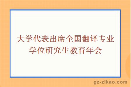 大學(xué)代表出席全國翻譯專(zhuān)業(yè)學(xué)位研究生教育年會(huì )