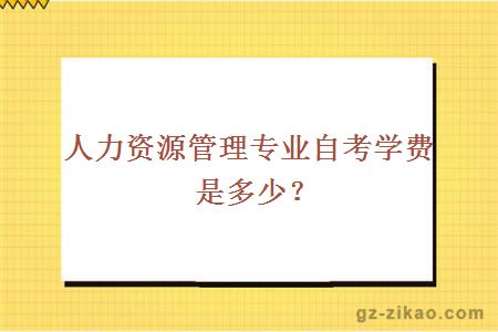 人力資源管理專(zhuān)業(yè)自考學(xué)費是多少？
